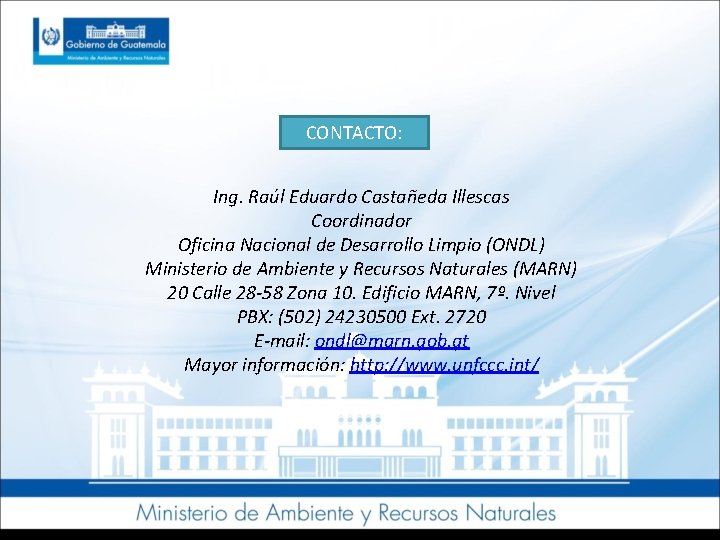CONTACTO: Ing. Raúl Eduardo Castañeda Illescas Coordinador Oficina Nacional de Desarrollo Limpio (ONDL) Ministerio
