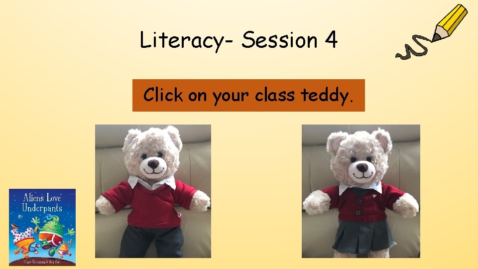 Literacy- Session 4 Click on your class teddy. 