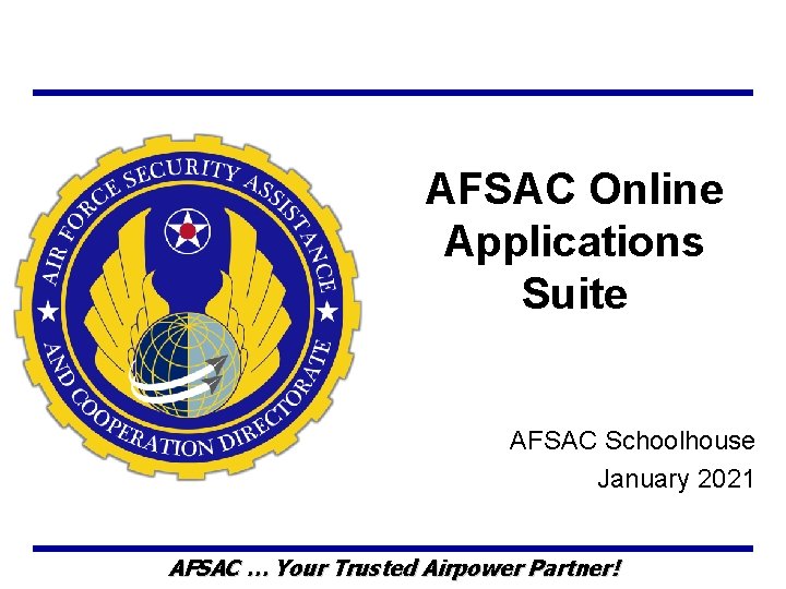 AFSAC Online Applications Suite AFSAC Schoolhouse January 2021 AFSAC … Your Trusted Airpower Partner!