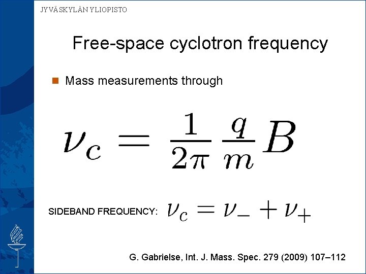 JYVÄSKYLÄN YLIOPISTO Free-space cyclotron frequency n Mass measurements through SIDEBAND FREQUENCY: G. Gabrielse, Int.