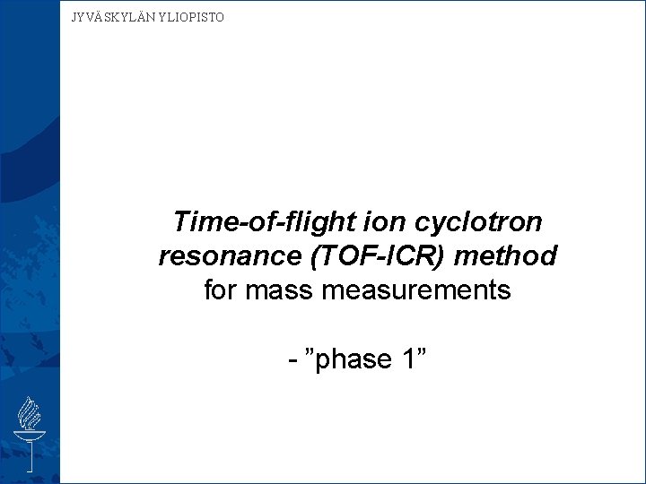 JYVÄSKYLÄN YLIOPISTO Time-of-flight ion cyclotron resonance (TOF-ICR) method for mass measurements - ”phase 1”