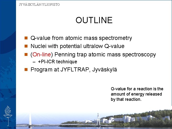 JYVÄSKYLÄN YLIOPISTO OUTLINE n Q-value from atomic mass spectrometry n Nuclei with potential ultralow