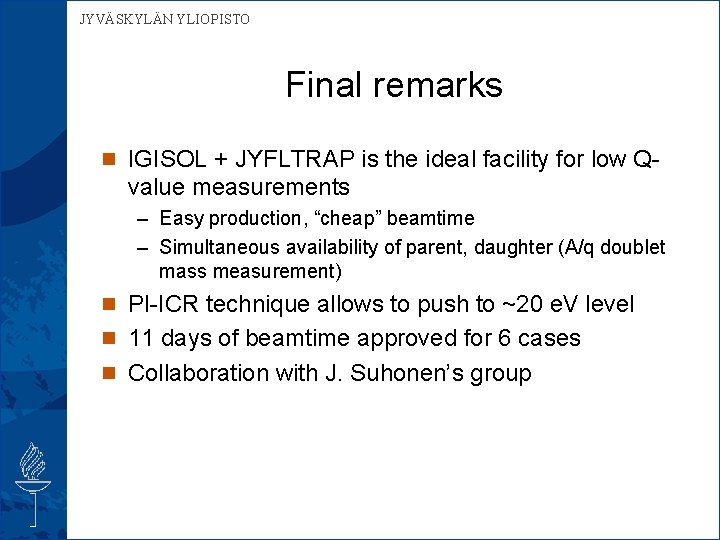 JYVÄSKYLÄN YLIOPISTO Final remarks n IGISOL + JYFLTRAP is the ideal facility for low