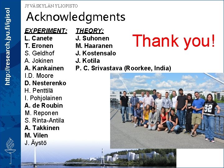 http: //research. jyu. fi/igisol JYVÄSKYLÄN YLIOPISTO Acknowledgments EXPERIMENT: L. Canete T. Eronen S. Geldhof