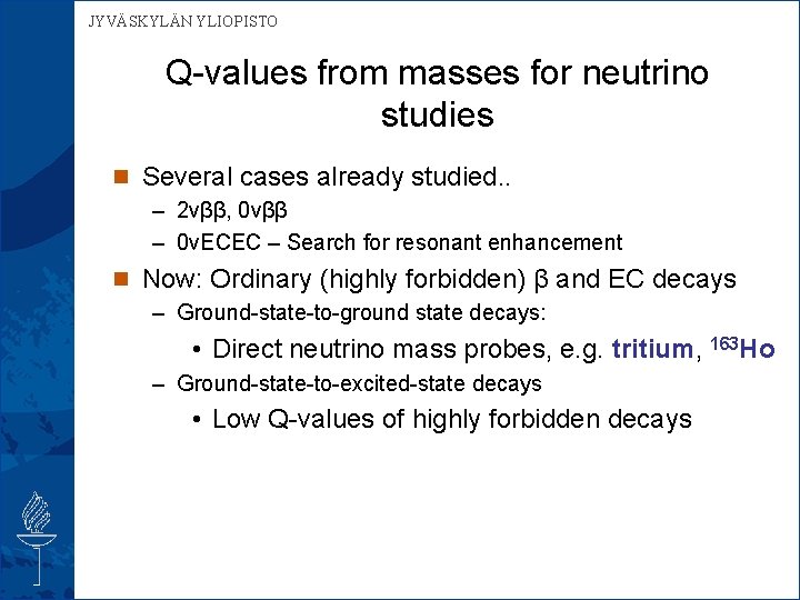 JYVÄSKYLÄN YLIOPISTO Q-values from masses for neutrino studies n Several cases already studied. .