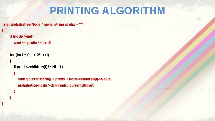 PRINTING ALGORITHM Trie: : alphabetize(Node * node, string prefix = "") { if (node->end)