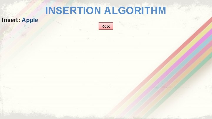 INSERTION ALGORITHM Insert: Apple Root 