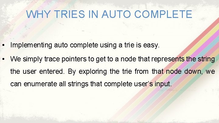 WHY TRIES IN AUTO COMPLETE • Implementing auto complete using a trie is easy.