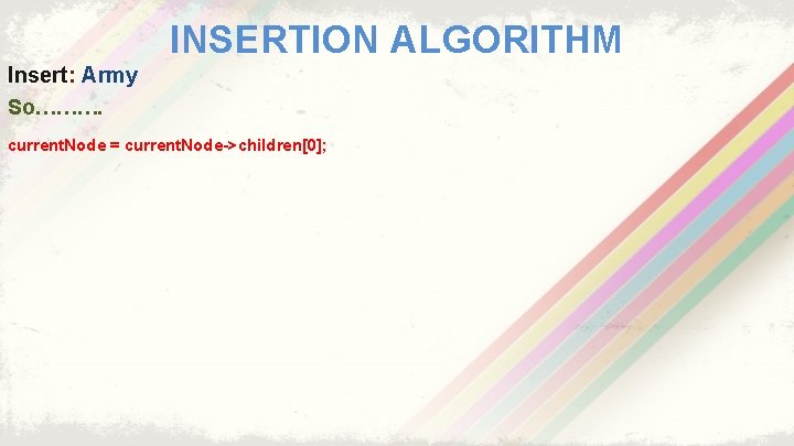 INSERTION ALGORITHM Insert: Army So………. current. Node = current. Node->children[0]; 