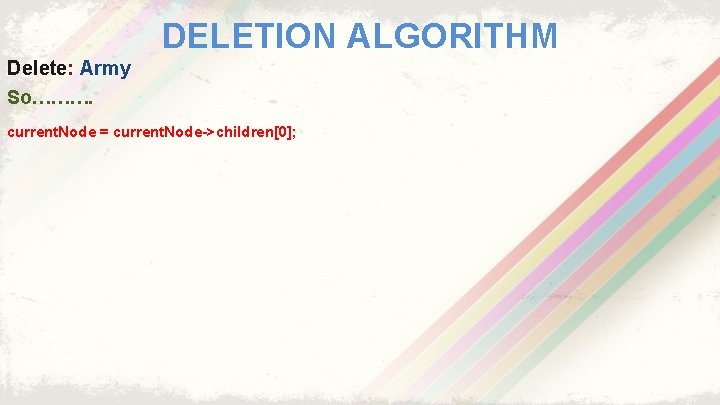 DELETION ALGORITHM Delete: Army So………. current. Node = current. Node->children[0]; 