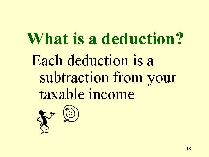 What is a deduction? Each deduction is a subtraction from your taxable income 18