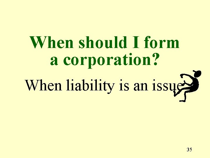 When should I form a corporation? When liability is an issue 35 