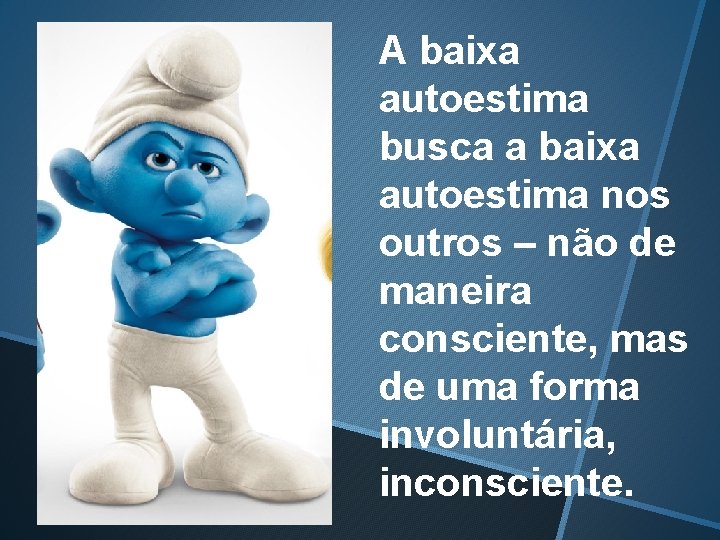 A baixa autoestima busca a baixa autoestima nos outros – não de maneira consciente,