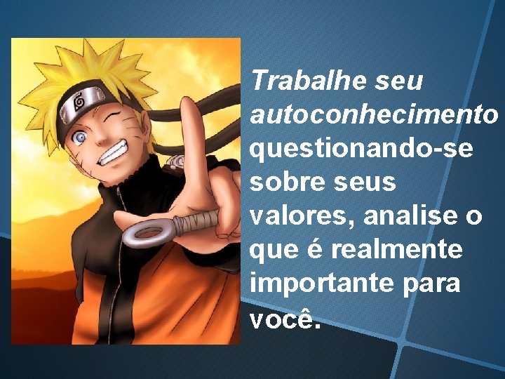 Ø Trabalhe seu autoconhecimento questionando-se sobre seus valores, analise o que é realmente importante