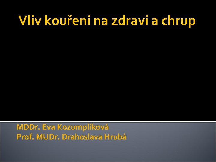 Vliv kouření na zdraví a chrup MDDr. Eva Kozumplíková Prof. MUDr. Drahoslava Hrubá 