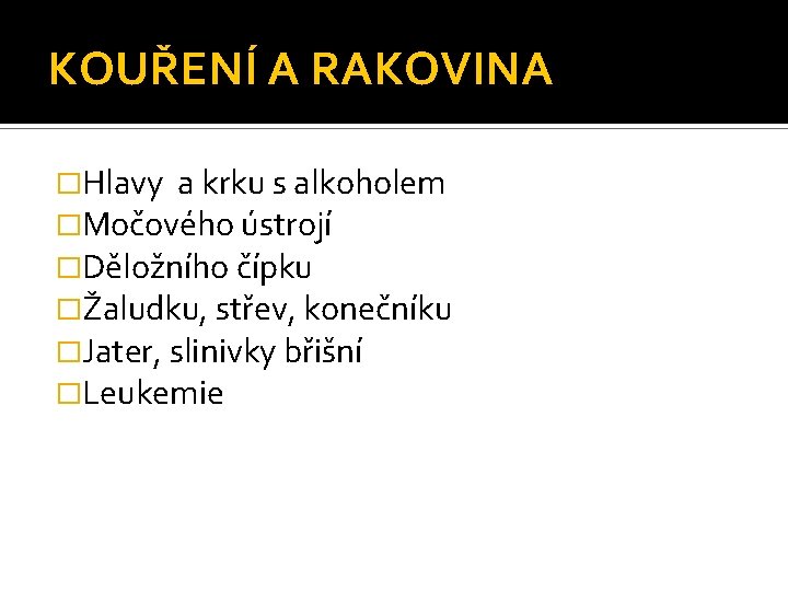 KOUŘENÍ A RAKOVINA �Hlavy a krku s alkoholem �Močového ústrojí �Děložního čípku �Žaludku, střev,