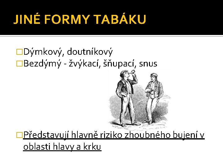 JINÉ FORMY TABÁKU �Dýmkový, doutníkový �Bezdýmý - žvýkací, šňupací, snus �Představují hlavně riziko zhoubného