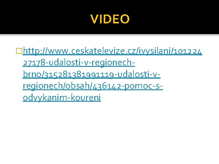 VIDEO �http: //www. ceskatelevize. cz/ivysilani/101224 27178 -udalosti-v-regionechbrno/315281381991119 -udalosti-vregionech/obsah/436142 -pomoc-sodvykanim-koureni 