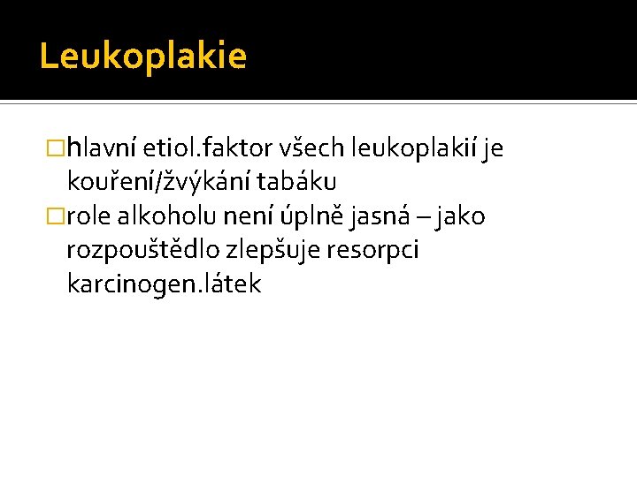 Leukoplakie �hlavní etiol. faktor všech leukoplakií je kouření/žvýkání tabáku �role alkoholu není úplně jasná