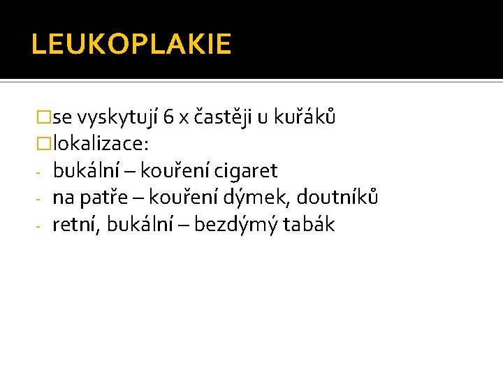 LEUKOPLAKIE �se vyskytují 6 x častěji u kuřáků �lokalizace: - bukální – kouření cigaret