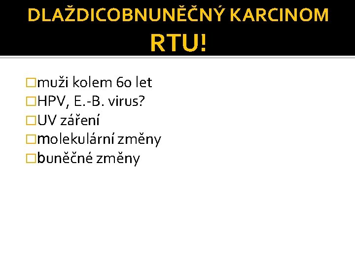 DLAŽDICOBNUNĚČNÝ KARCINOM RTU! �muži kolem 60 let �HPV, E. -B. virus? �UV záření �molekulární