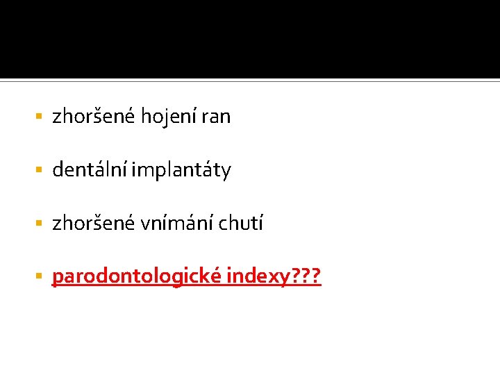 § zhoršené hojení ran § dentální implantáty § zhoršené vnímání chutí § parodontologické indexy?