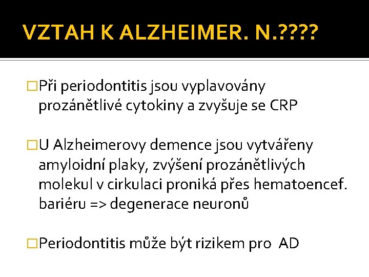 VZTAH K ALZHEIMER. N. ? ? �Při periodontitis jsou vyplavovány prozánětlivé cytokiny a zvyšuje