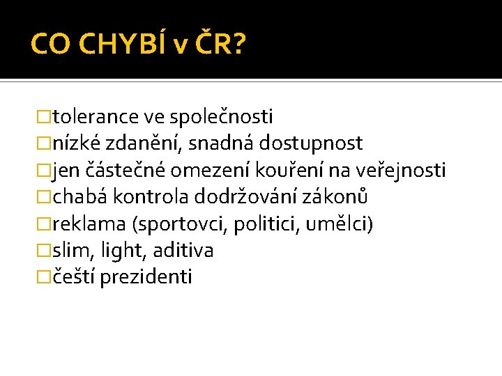 CO CHYBÍ v ČR? �tolerance ve společnosti �nízké zdanění, snadná dostupnost �jen částečné omezení