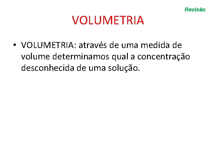 VOLUMETRIA Revisão • VOLUMETRIA: através de uma medida de volume determinamos qual a concentração