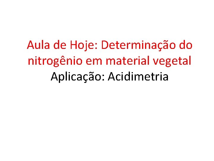 Aula de Hoje: Determinação do nitrogênio em material vegetal Aplicação: Acidimetria 
