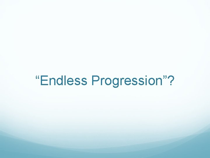 “Endless Progression”? 