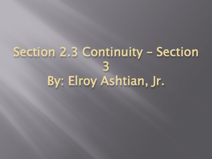Section 2. 3 Continuity – Section 3 By: Elroy Ashtian, Jr. 