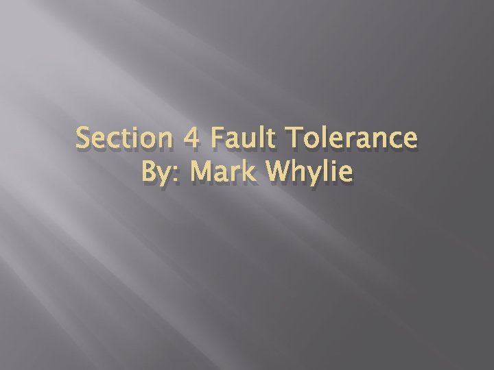 Section 4 Fault Tolerance By: Mark Whylie 