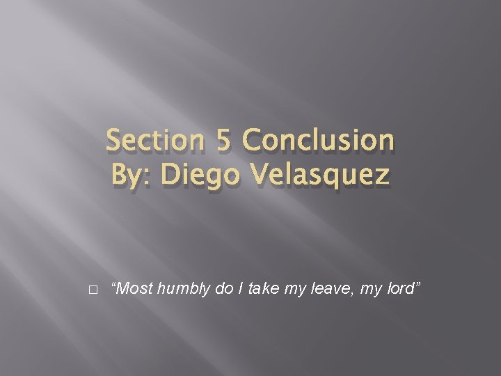 Section 5 Conclusion By: Diego Velasquez � “Most humbly do I take my leave,