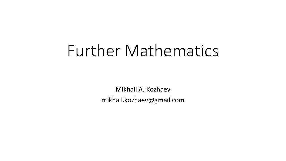 Further Mathematics Mikhail A. Kozhaev mikhail. kozhaev@gmail. com 