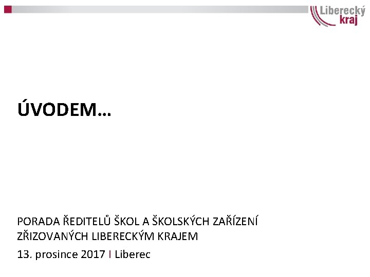 ÚVODEM… PORADA ŘEDITELŮ ŠKOL A ŠKOLSKÝCH ZAŘÍZENÍ ZŘIZOVANÝCH LIBERECKÝM KRAJEM 13. prosince 2017 I