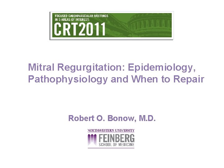 Mitral Regurgitation: Epidemiology, Pathophysiology and When to Repair Robert O. Bonow, M. D. 