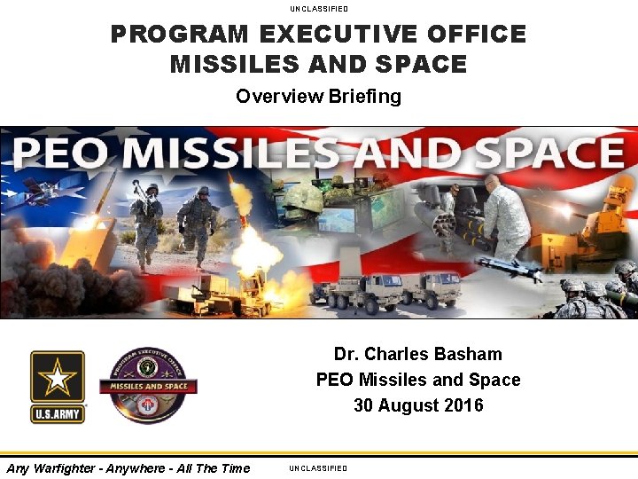 UNCLASSIFIED PROGRAM EXECUTIVE OFFICE MISSILES AND SPACE Overview Briefing Dr. Charles Basham PEO Missiles