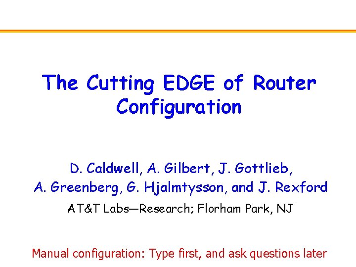 The Cutting EDGE of Router Configuration D. Caldwell, A. Gilbert, J. Gottlieb, A. Greenberg,