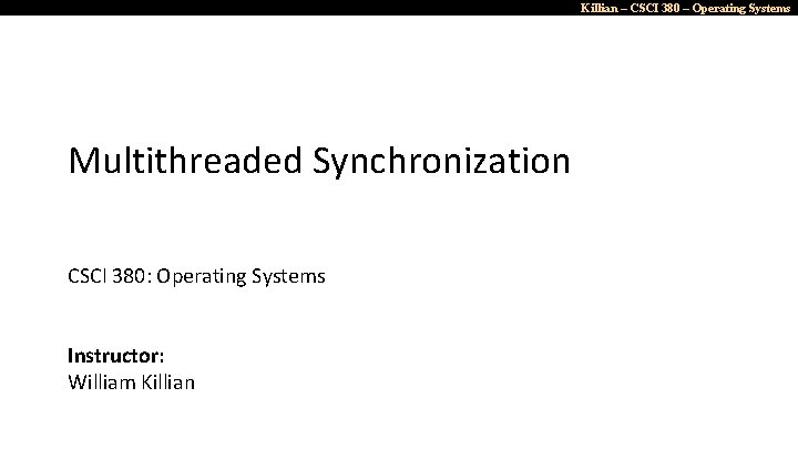 Killian – CSCI 380 – Operating Systems Multithreaded Synchronization CSCI 380: Operating Systems Instructor: