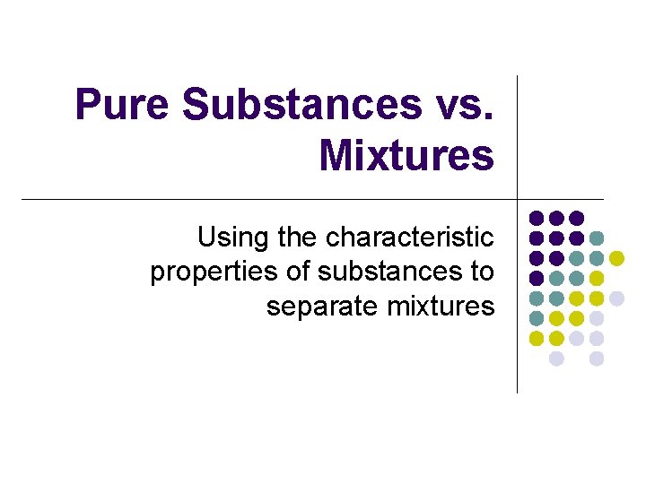 Pure Substances vs. Mixtures Using the characteristic properties of substances to separate mixtures 