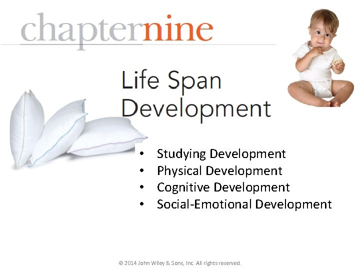  • • Studying Development Physical Development Cognitive Development Social-Emotional Development © 2014 John