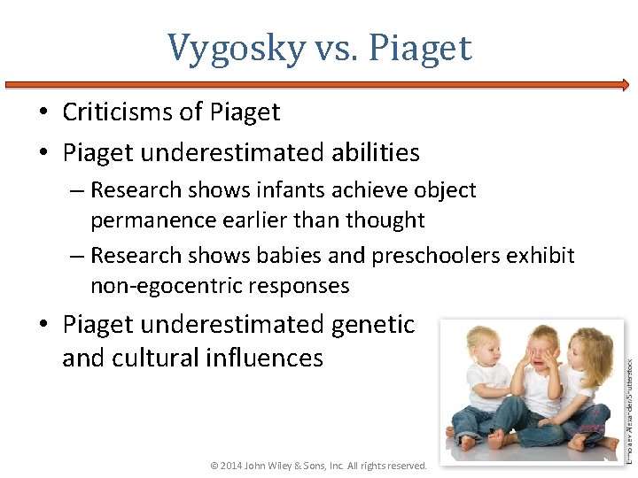 Vygosky vs. Piaget • Criticisms of Piaget • Piaget underestimated abilities – Research shows