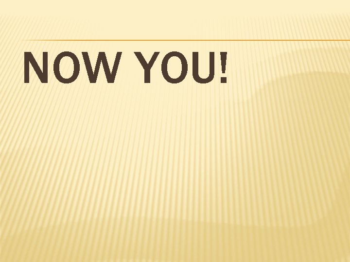 NOW YOU! 
