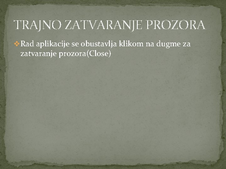 TRAJNO ZATVARANJE PROZORA v Rad aplikacije se obustavlja klikom na dugme za zatvaranje prozora(Close)