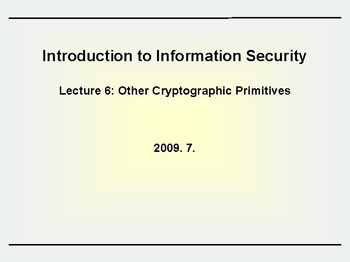 Introduction to Information Security Lecture 6: Other Cryptographic Primitives 2009. 7. 