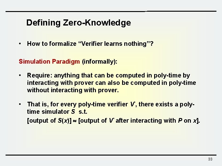 Defining Zero-Knowledge • How to formalize “Verifier learns nothing”? Simulation Paradigm (informally): • Require: