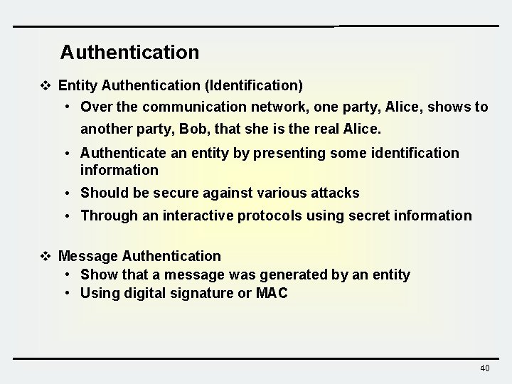 Authentication v Entity Authentication (Identification) • Over the communication network, one party, Alice, shows