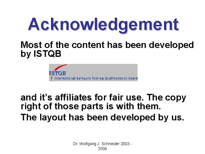 Acknowledgement Most of the content has been developed by ISTQB and it’s affiliates for Acknowledgement Most of the content has been developed by ISTQB and it’s affiliates for
