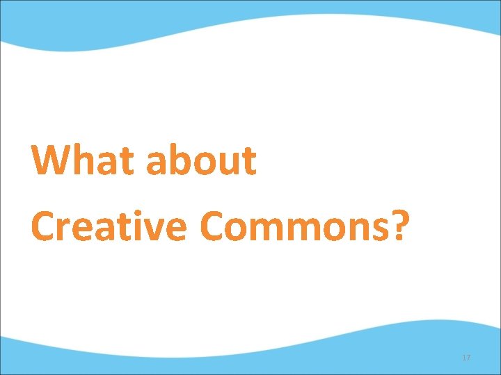 What about Creative Commons? 17 